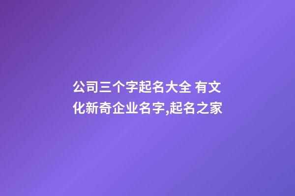 公司三个字起名大全 有文化新奇企业名字,起名之家-第1张-公司起名-玄机派